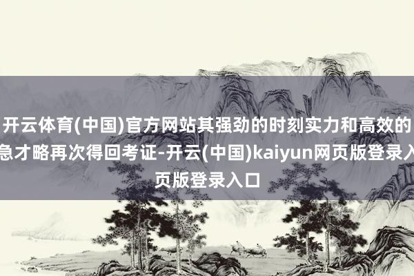 开云体育(中国)官方网站其强劲的时刻实力和高效的济急才略再次得回考证-开云(中国)kaiyun网页版登录入口