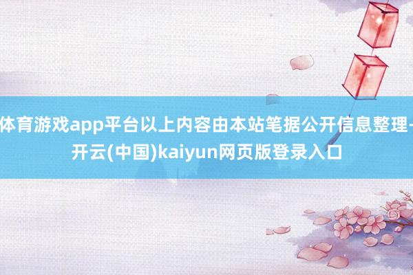 体育游戏app平台以上内容由本站笔据公开信息整理-开云(中国)kaiyun网页版登录入口