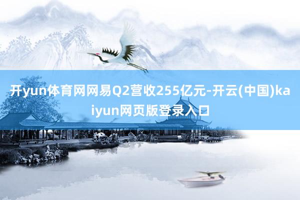 开yun体育网网易Q2营收255亿元-开云(中国)kaiyun网页版登录入口