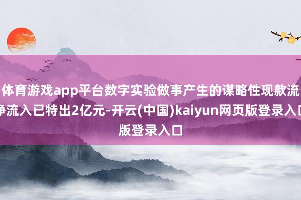 体育游戏app平台数字实验做事产生的谋略性现款流净流入已特出2亿元-开云(中国)kaiyun网页版登录入口