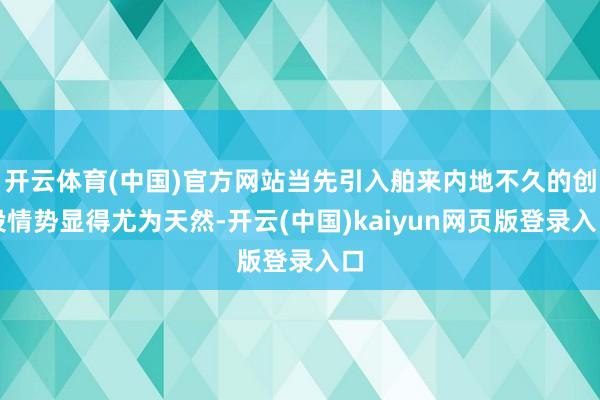 开云体育(中国)官方网站当先引入舶来内地不久的创投情势显得尤为天然-开云(中国)kaiyun网页版登录入口