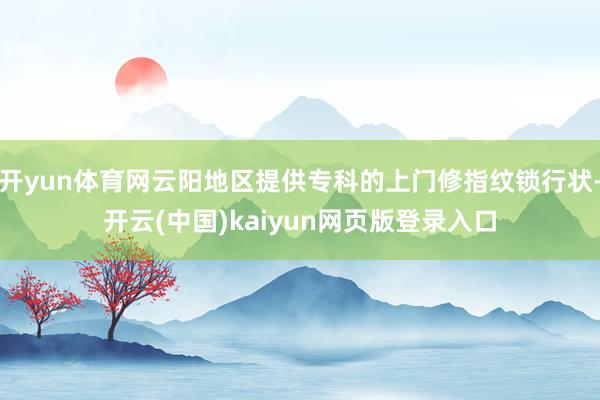 开yun体育网云阳地区提供专科的上门修指纹锁行状-开云(中国)kaiyun网页版登录入口
