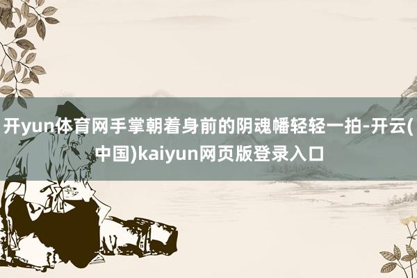 开yun体育网手掌朝着身前的阴魂幡轻轻一拍-开云(中国)kaiyun网页版登录入口