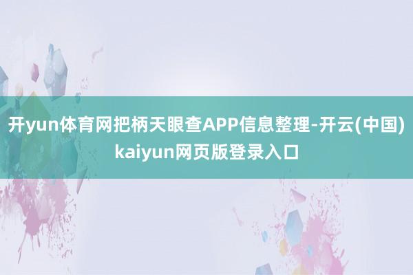 开yun体育网把柄天眼查APP信息整理-开云(中国)kaiyun网页版登录入口