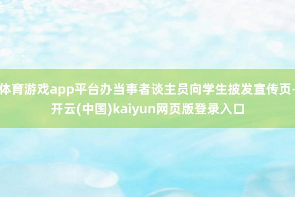 体育游戏app平台办当事者谈主员向学生披发宣传页-开云(中国)kaiyun网页版登录入口