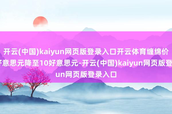 开云(中国)kaiyun网页版登录入口开云体育缠绵价从16好意思元降至10好意思元-开云(中国)kaiyun网页版登录入口