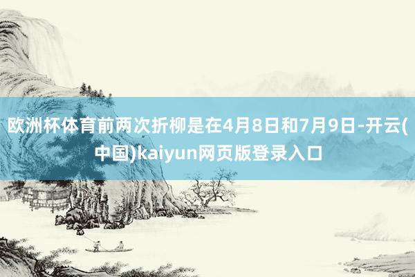欧洲杯体育前两次折柳是在4月8日和7月9日-开云(中国)kaiyun网页版登录入口