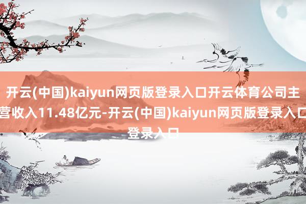 开云(中国)kaiyun网页版登录入口开云体育公司主营收入11.48亿元-开云(中国)kaiyun网页版登录入口