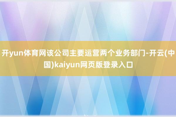 开yun体育网该公司主要运营两个业务部门-开云(中国)kaiyun网页版登录入口