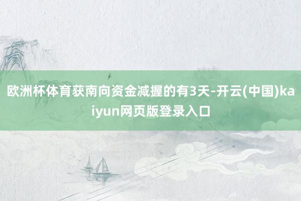 欧洲杯体育获南向资金减握的有3天-开云(中国)kaiyun网页版登录入口