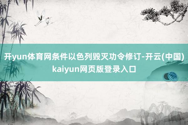 开yun体育网条件以色列毁灭功令修订-开云(中国)kaiyun网页版登录入口