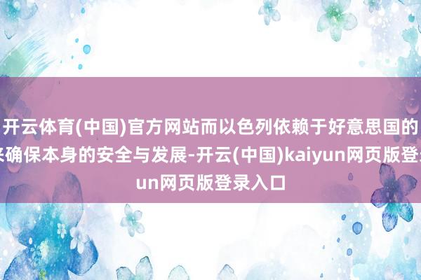 开云体育(中国)官方网站而以色列依赖于好意思国的扶助来确保本身的安全与发展-开云(中国)kaiyun网页版登录入口
