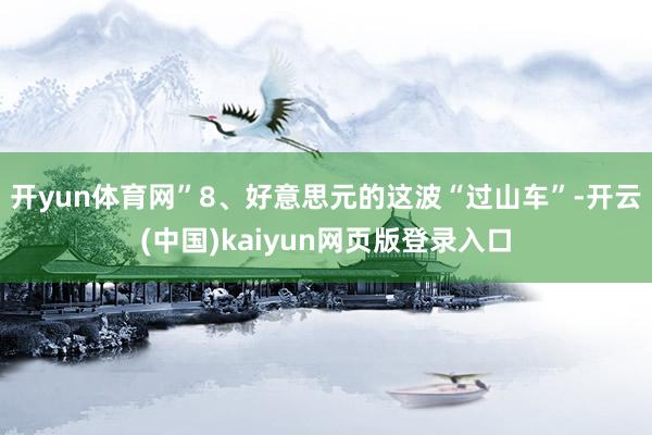 开yun体育网”8、好意思元的这波“过山车”-开云(中国)kaiyun网页版登录入口