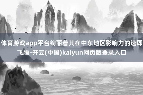 体育游戏app平台绚丽着其在中东地区影响力的速即飞腾-开云(中国)kaiyun网页版登录入口