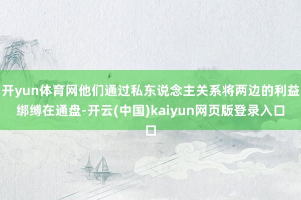 开yun体育网他们通过私东说念主关系将两边的利益绑缚在通盘-开云(中国)kaiyun网页版登录入口