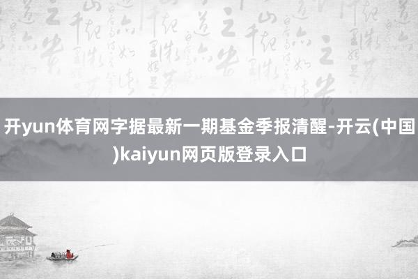 开yun体育网字据最新一期基金季报清醒-开云(中国)kaiyun网页版登录入口