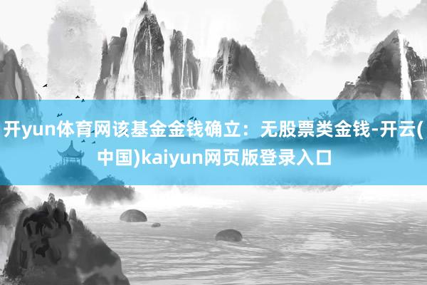 开yun体育网该基金金钱确立：无股票类金钱-开云(中国)kaiyun网页版登录入口