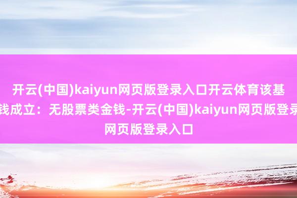 开云(中国)kaiyun网页版登录入口开云体育该基金金钱成立：无股票类金钱-开云(中国)kaiyun网页版登录入口