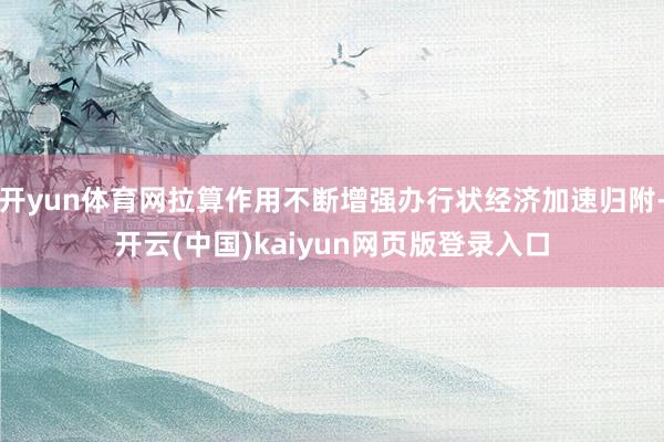 开yun体育网拉算作用不断增强办行状经济加速归附-开云(中国)kaiyun网页版登录入口