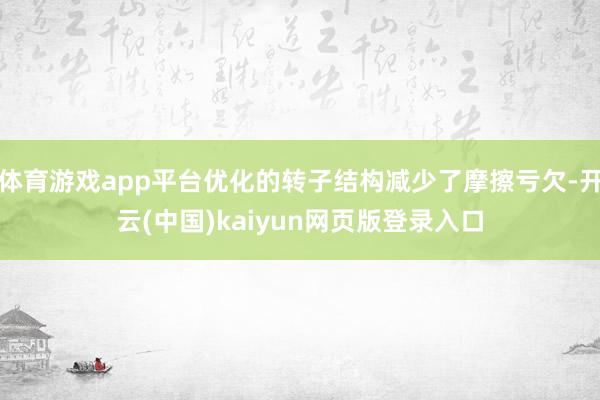 体育游戏app平台优化的转子结构减少了摩擦亏欠-开云(中国)kaiyun网页版登录入口