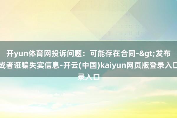 开yun体育网投诉问题：可能存在合同->发布或者诳骗失实信息-开云(中国)kaiyun网页版登录入口