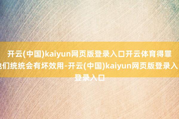 开云(中国)kaiyun网页版登录入口开云体育得罪他们统统会有坏效用-开云(中国)kaiyun网页版登录入口