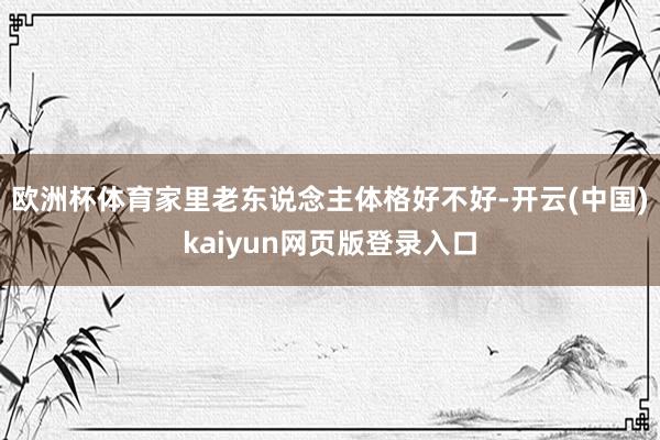 欧洲杯体育家里老东说念主体格好不好-开云(中国)kaiyun网页版登录入口