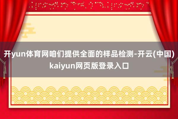 开yun体育网咱们提供全面的样品检测-开云(中国)kaiyun网页版登录入口
