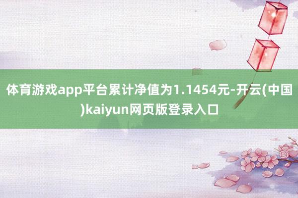 体育游戏app平台累计净值为1.1454元-开云(中国)kaiyun网页版登录入口