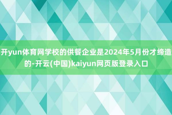 开yun体育网学校的供餐企业是2024年5月份才缔造的-开云(中国)kaiyun网页版登录入口
