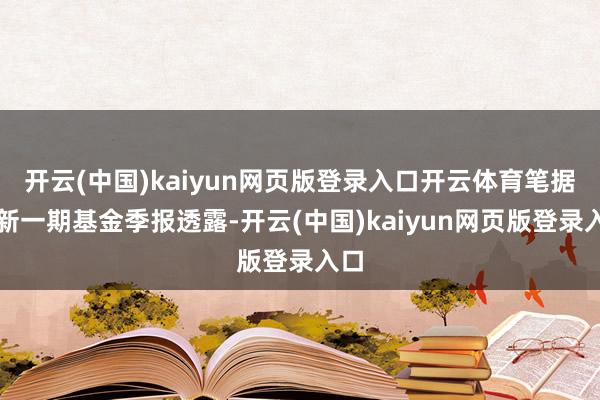 开云(中国)kaiyun网页版登录入口开云体育笔据最新一期基金季报透露-开云(中国)kaiyun网页版登录入口