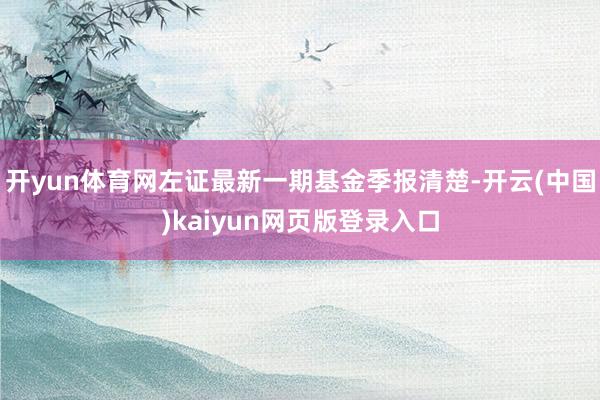开yun体育网左证最新一期基金季报清楚-开云(中国)kaiyun网页版登录入口