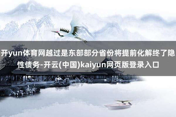 开yun体育网越过是东部部分省份将提前化解终了隐性债务-开云(中国)kaiyun网页版登录入口