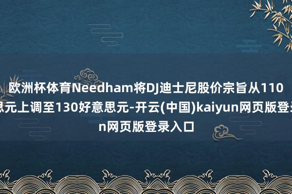 欧洲杯体育Needham将DJ迪士尼股价宗旨从110好意思元上调至130好意思元-开云(中国)kaiyun网页版登录入口