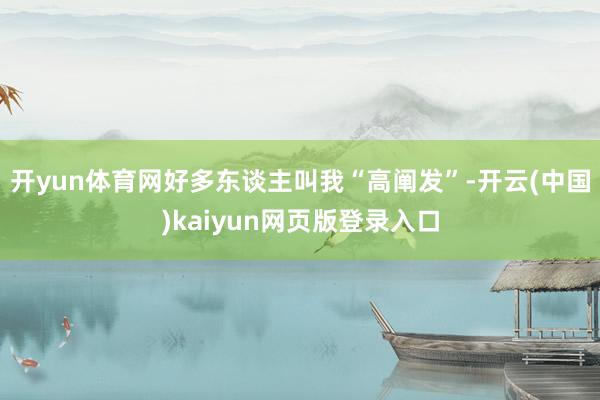 开yun体育网好多东谈主叫我“高阐发”-开云(中国)kaiyun网页版登录入口