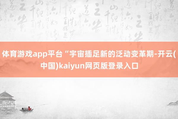 体育游戏app平台“宇宙插足新的泛动变革期-开云(中国)kaiyun网页版登录入口