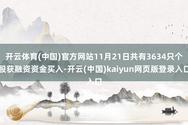 开云体育(中国)官方网站11月21日共有3634只个股获融资资金买入-开云(中国)kaiyun网页版登录入口
