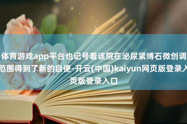 体育游戏app平台也记号着该院在泌尿紧缚石微创调节范围得到了新的自便-开云(中国)kaiyun网页版登录入口