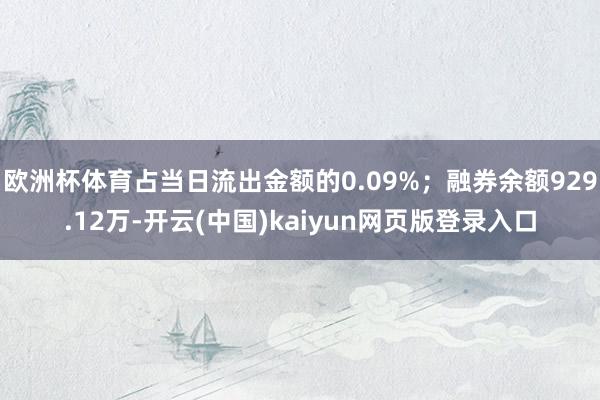 欧洲杯体育占当日流出金额的0.09%；融券余额929.12万-开云(中国)kaiyun网页版登录入口