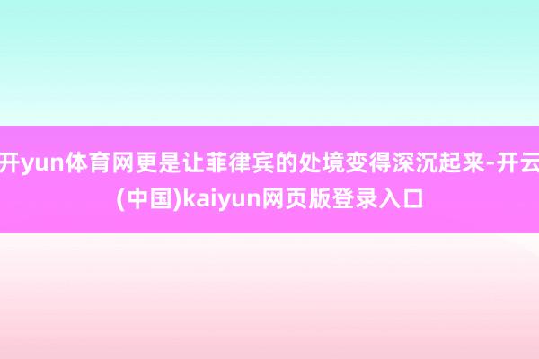 开yun体育网更是让菲律宾的处境变得深沉起来-开云(中国)kaiyun网页版登录入口