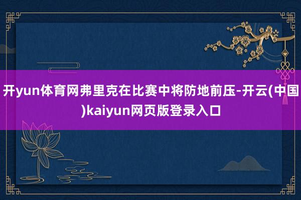 开yun体育网弗里克在比赛中将防地前压-开云(中国)kaiyun网页版登录入口