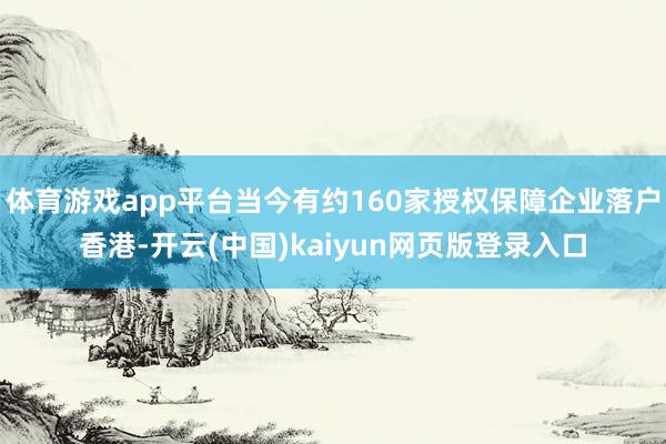 体育游戏app平台当今有约160家授权保障企业落户香港-开云(中国)kaiyun网页版登录入口