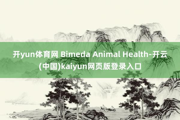 开yun体育网 Bimeda Animal Health-开云(中国)kaiyun网页版登录入口
