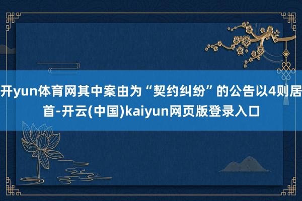 开yun体育网其中案由为“契约纠纷”的公告以4则居首-开云(中国)kaiyun网页版登录入口