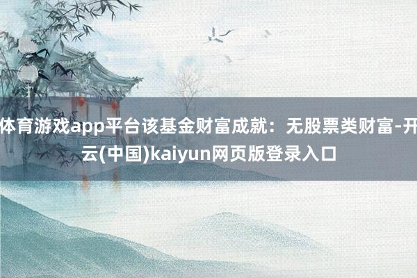 体育游戏app平台该基金财富成就：无股票类财富-开云(中国)kaiyun网页版登录入口