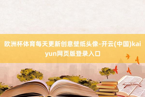 欧洲杯体育每天更新创意壁纸头像-开云(中国)kaiyun网页版登录入口