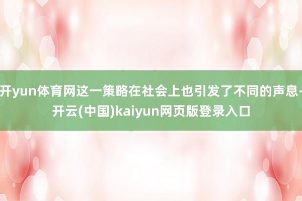 开yun体育网这一策略在社会上也引发了不同的声息-开云(中国)kaiyun网页版登录入口