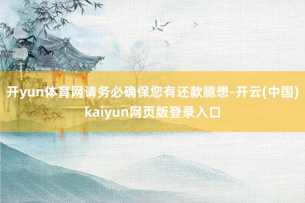 开yun体育网请务必确保您有还款臆想-开云(中国)kaiyun网页版登录入口