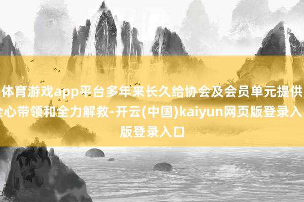 体育游戏app平台多年来长久给协会及会员单元提供全心带领和全力解救-开云(中国)kaiyun网页版登录入口