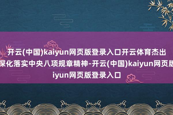 开云(中国)kaiyun网页版登录入口开云体育杰出常态长效深化落实中央八项规章精神-开云(中国)kaiyun网页版登录入口